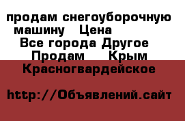 продам снегоуборочную машину › Цена ­ 55 000 - Все города Другое » Продам   . Крым,Красногвардейское